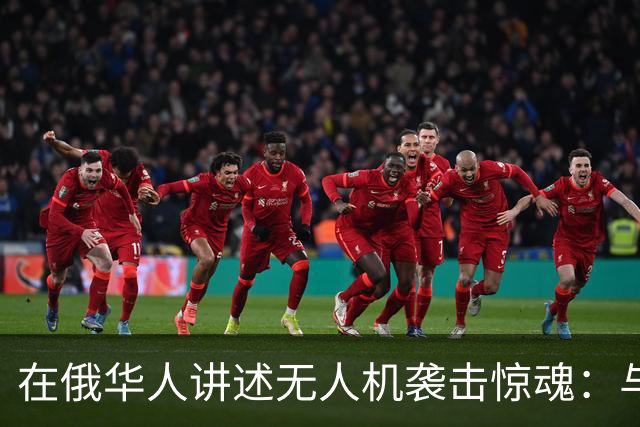在俄华人讲述无人机袭击惊魂：与家人躲进浴室，整晚天空都是火光，几公里外居民楼被撞